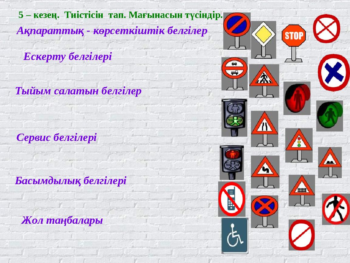 Ақпараттық - көрсеткіштік белгілер Ескерту белгілері Тыйым салатын белгілер Сервис белгілері Басымдылық белгілері Жол таңбалары