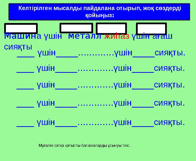 Келтірілген мысалды пайдалана отырып, жоқ сөздерді қойыңыз: Машина үшін металл жиһаз үшін ағаш сияқты ____ үшін_____..........