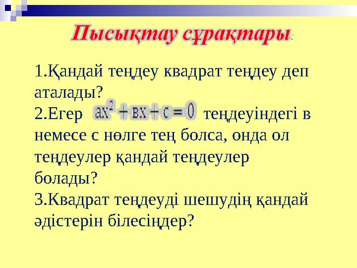 1.Қандай теңдеу квадрат теңдеу деп аталады? 2.Егер теңдеуіндегі в немесе с нөлге тең болса, онда ол