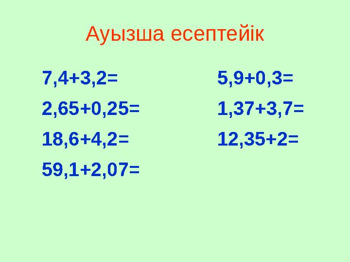 Ауызша есептейік 7,4+3,2= 2,65+0,25= 18,6+4,2= 59,1+2,07= 5,9+0,3= 1,37+3,7= 12,35+2=