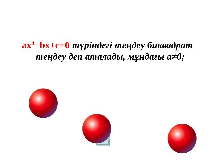 а х 4 + b х+ c =0 түріндегі теңдеу биквадрат теңдеу деп аталады, мұндағы a≠0;