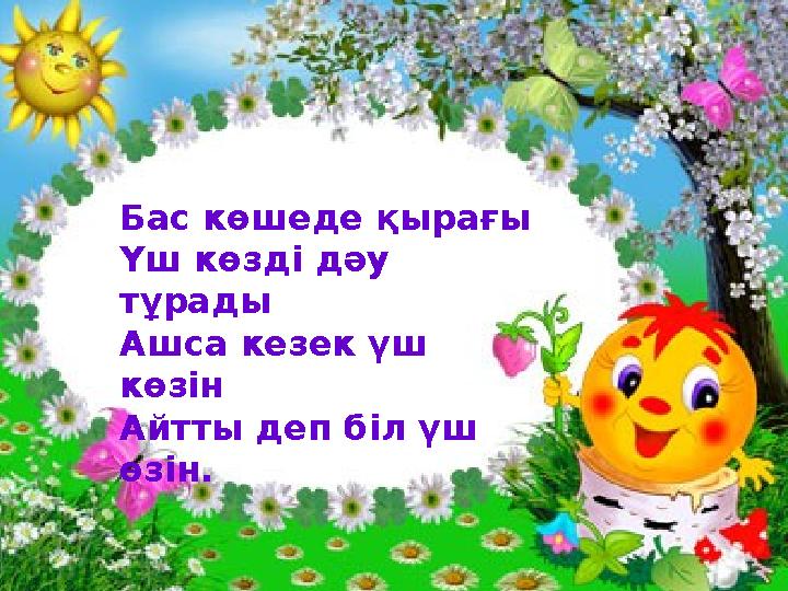 Бас көшеде қырағы Үш көзді дәу тұрады Ашса кезек үш көзін Айтты деп біл үш өзін.