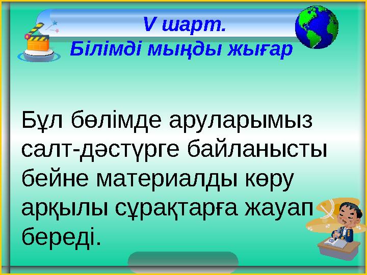 V шарт. Білімді мыңды жығар Бұл бөлімде аруларымыз салт-дәстүрге байланысты бейне материалды көру арқылы сұрақтарға жауап V шарт. Білімді мыңды жығар Бұл бөлімде аруларымыз салт-дәстүрге байланысты бейне материалды көру арқылы сұрақтарға жауап