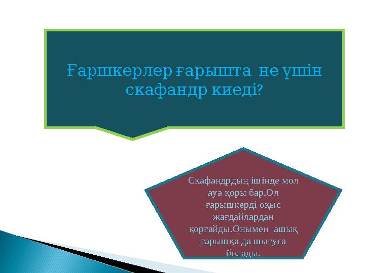 Ғаршкерлерғарышта неүшін ? скафандркиеді Скафандрдың ішінде мол ауа қоры бар.Ол ғарышкерді оқыс жағдайлардан қорғайды.Он