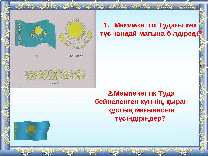 1.Мемлекеттік Тудағы көк түс қандай мағына білдіреді? 2.Мемлекеттік Туда бейнеленген күннің, қыран құстың мағынасын түсіндір