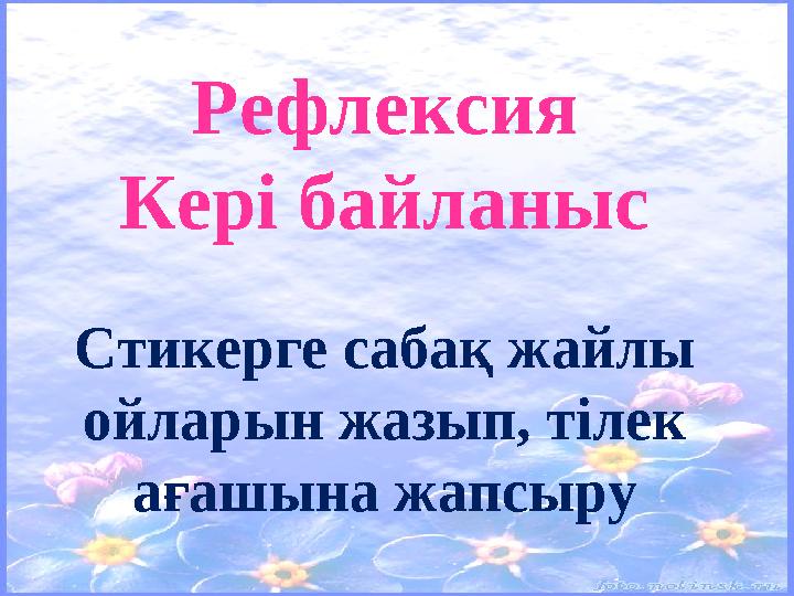 Рефлексия Кері байланыс Стикерге сабақ жайлы ойларын жазып, тілек ағашына жапсыру