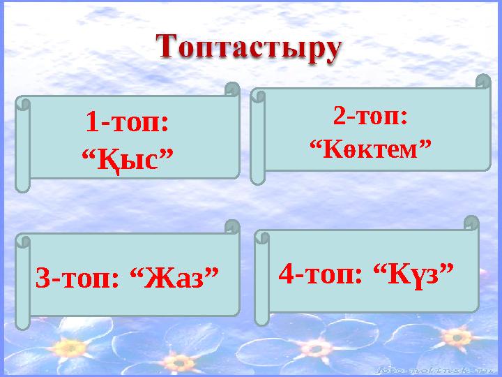 1-топ: “Қыс” 2-топ: “Көктем” 3-топ: “Жаз” 4-топ: “Күз”