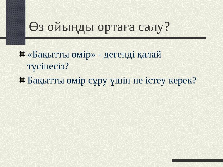 Өз ойыңды ортаға салу? «Бақытты өмір» - дегенді қалай түсінесіз? Бақытты өмір сұру үшін не істеу керек?