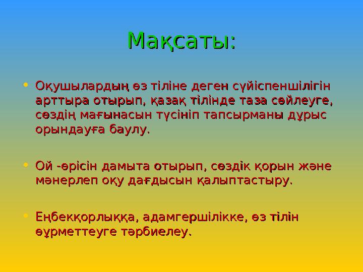 Мақсаты:Мақсаты: •Оқушылардың өз тіліне деген сүйіспеншілігін Оқушылардың өз тіліне деген сүйіспеншілігін арттыра отырып, қазақ