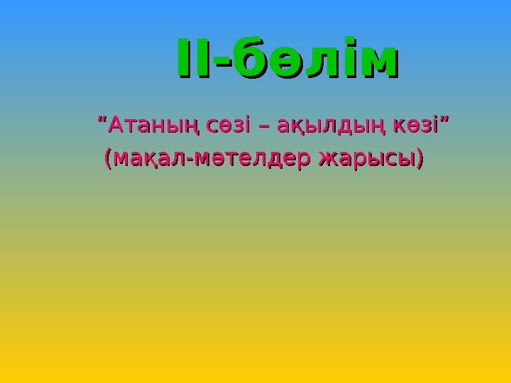 II-II-бөлімбөлім ““Атаның сөзі – ақылдың көзі”Атаның сөзі – ақылдың көзі” (мақал