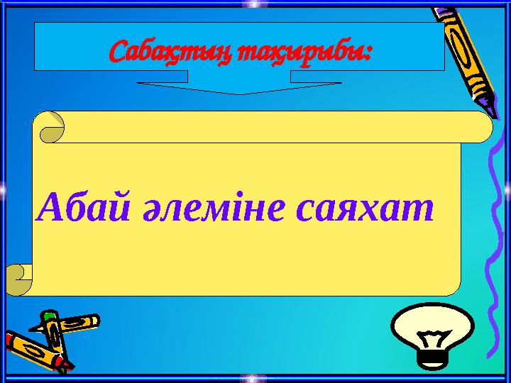 Абай әлеміне саяхат Сабақтың тақырыбы: