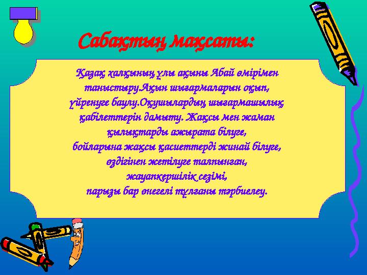 Сабақтың мақсаты: Қазақ халқының ұлы ақыны Абай өмірімен таныстыру.Ақын шығармаларын оқып, үйренуге баулу.Оқушылардың шығармаш