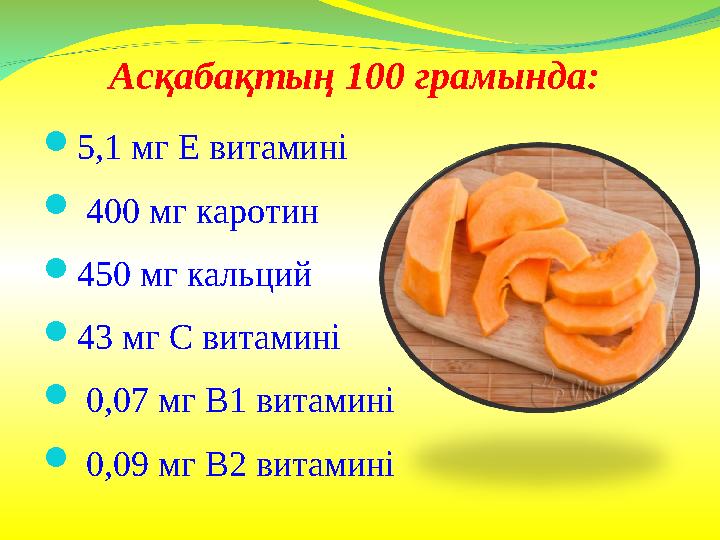 Асқабақтың 100 грамында:  5,1 мг Е витамині  400 мг каротин  450 мг кальций  43 мг С витамині  0,07 мг В1 витамині 