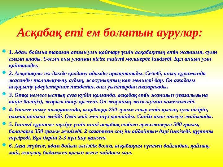 Асқабақ еті ем болатын аурулар:  1. Адам бойына тараған апиын уын қайтару үшін асқабақтың етін жаншып, суын сығып алады. Сосы