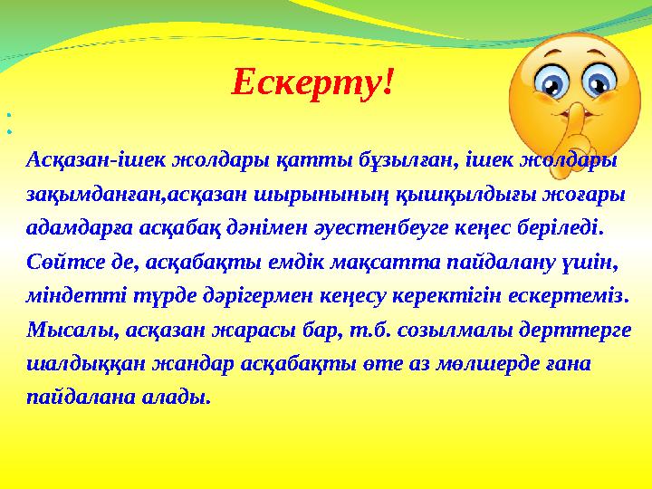 Ескерту!   Асқазан-ішек жолдары қатты бұзылған, ішек жолдары зақымданған,асқазан шырынының қышқылдығы жоғары адамдарға асқ