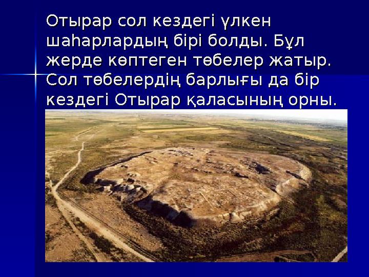 Отырар сол кездегі үлкен Отырар сол кездегі үлкен шаһарлардың бірі болды. Бұл шаһарлардың бірі болды. Бұл жерде көптеген төбел