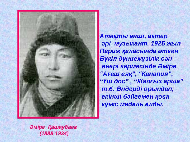 Әміре Қашаубаев (1888-1934) Атақты әнші, актер әрі музыкант. 1925 жыл Париж қаласында өткен Бүкіл дүниежүзілік сән