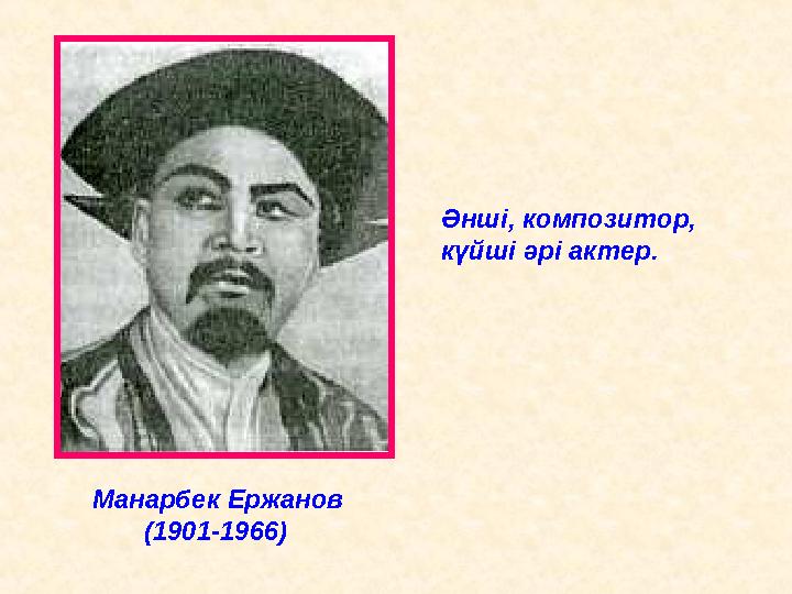 Манарбек Ержанов (1901-1966) Әнші, композитор, күйші әрі актер.