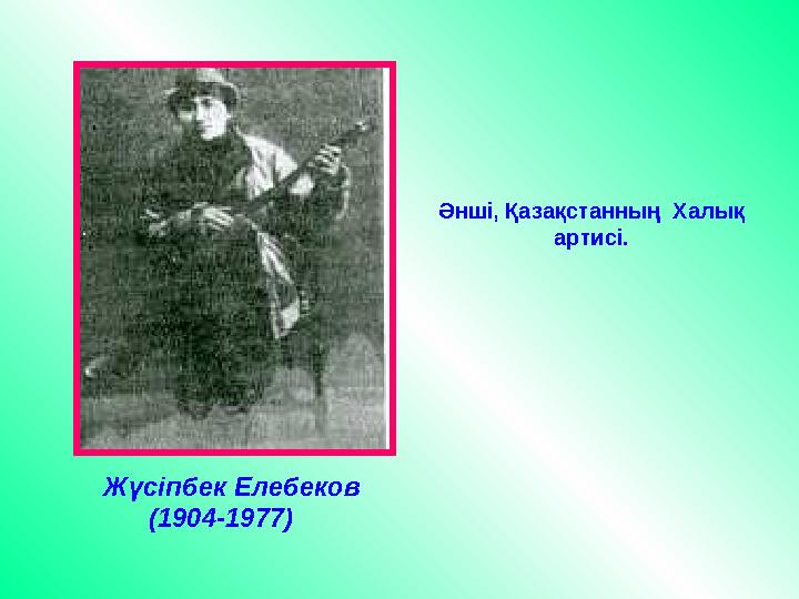 Жүсіпбек Елебеков (1904-1977) Әнші, Қазақстанның Халық артисі.