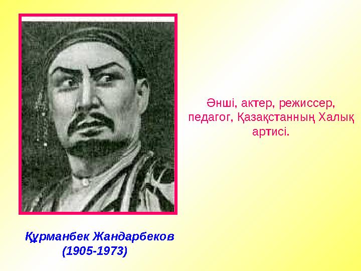 Құрманбек Жандарбеков (1905-1973) Әнші, актер, режиссер, педагог, Қазақстанның Халық артисі.