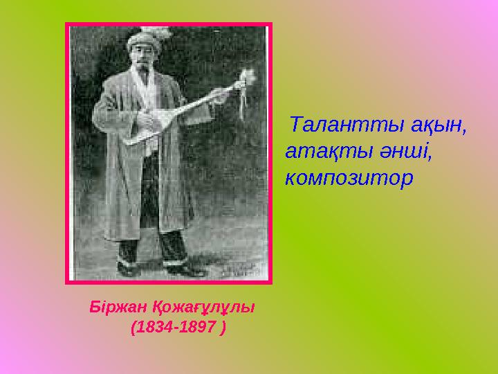 Біржан Қожағұлұлы (1834-1897 ) Талантты ақын, атақты әнші, композитор