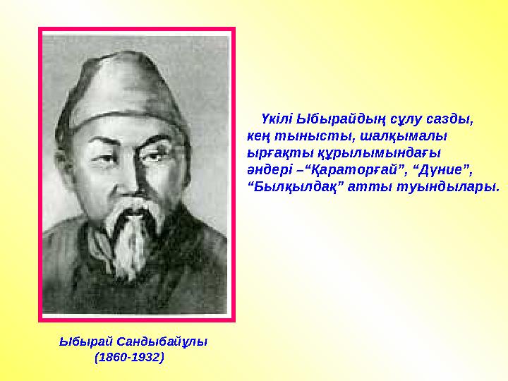 Ыбырай Сандыбайұлы (1860-1932) Үкілі Ыбырайдың сұлу сазды, кең тынысты, шалқымалы ырғақты құрылымындағы әндер