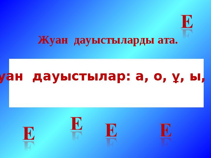 Жуан дауыстыларды ата. Жуан дауыстылар: а, о, ұ, ы, (у)