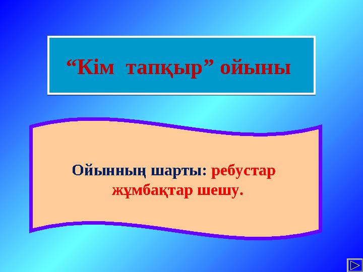 Ойынның шарты: ребустар жұмбақтар шешу.“Кім тапқыр” ойыны “Кім тапқыр” ойыны
