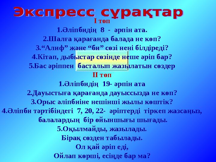 І топ 1.Әліпбидің 8 - әрпін ата. 2.Шалға қарағанда балада не көп? 3.“Алиф” және “би” сөзі нені білдіреді? 4.Кітап, дыбыстар с