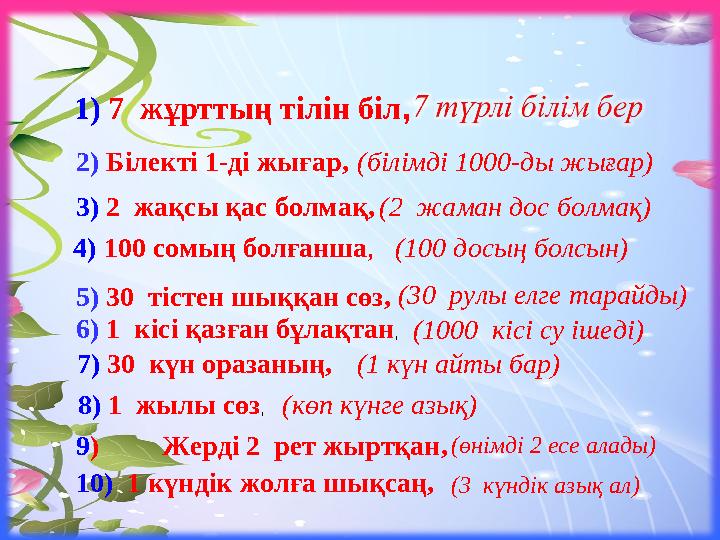 1) 7 жұрттың тілін біл , 2) Білекті 1-ді жығар, (білімді 1000-ды жығар) 3) 2 жақсы қас болмақ, (2 жаман дос болмақ) 4)