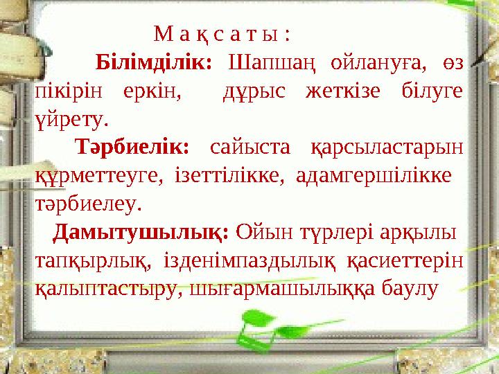 М а қ с а т ы : Білімділік: Шапшаң ойлануға, өз пікірін еркін, дұрыс жеткізе білуге үй