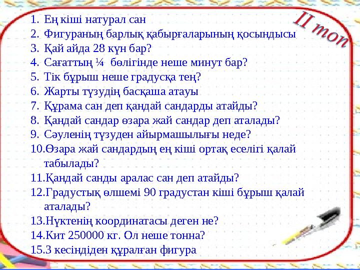 1. Ең кіші натурал сан 2. Фигураның барлық қабырғаларының қосындысы 3. Қай айда 28 күн бар? 4. Сағаттың ¼ бөлігінде неше