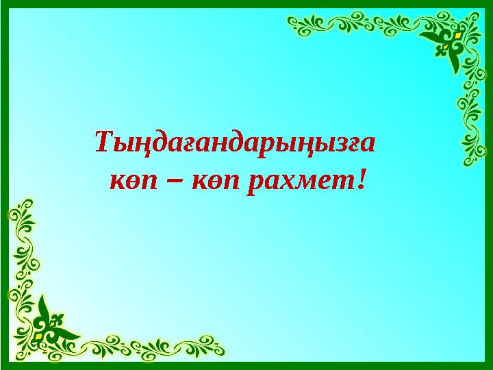 Тыңдағандарыңызға көп – көп рахмет!