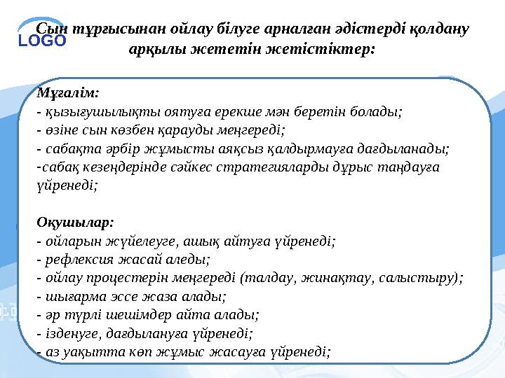 LOGO Мұғалім: - қызығушылықты оятуға ерекше мән беретін болады; - өзіне сын көзбен қарауды меңгереді; - сабақта әрбір жұмыст