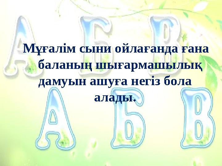 Мұғалім сыни ойлағанда ғана баланың шығармашылық дамуын ашуға негіз бола алады.