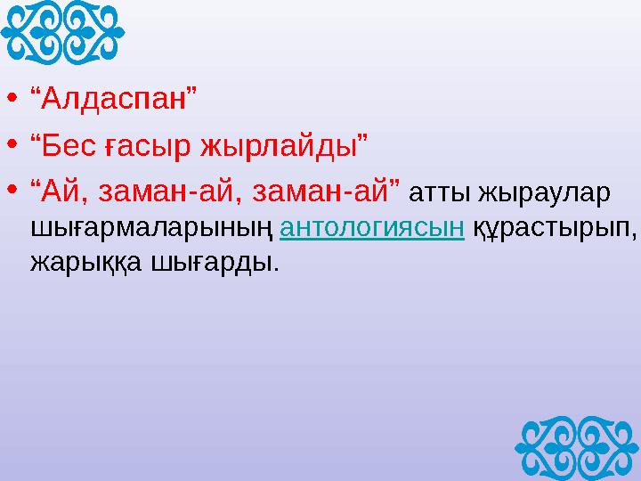 •“Алдаспан” •“Бес ғасыр жырлайды” •“Ай, заман-ай, заман-ай” атты жыраулар шығармаларының антологиясын құрастырып, жарыққа шыға