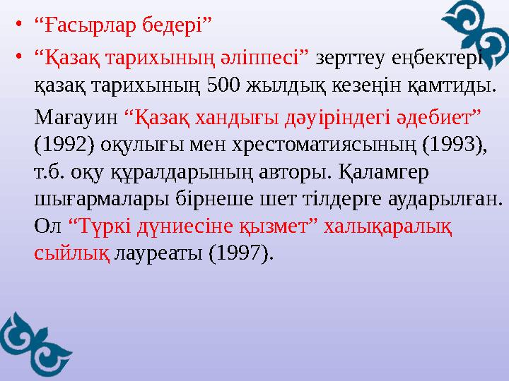 •“Ғасырлар бедері” •“Қазақ тарихының әліппесі” зерттеу еңбектері қазақ тарихының 500 жылдық кезеңін қамтиды. Мағауин “Қазақ ха