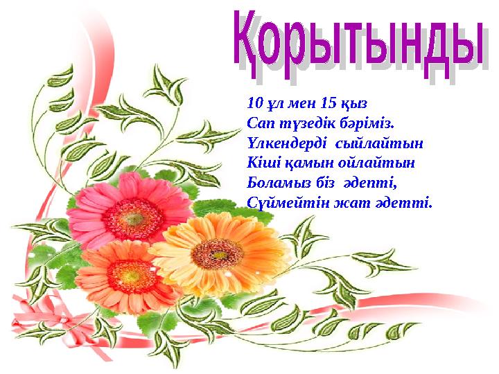 10 ұл мен 15 қыз Сап түзедік бәріміз. Үлкендерді сыйлайтын Кіші қамын ойлайтын Боламыз біз әдепті, Сүймейтін жат әдетті.