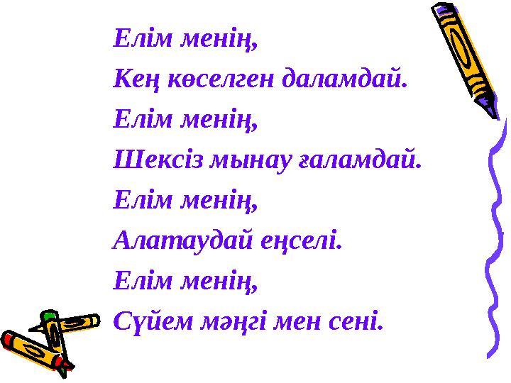 Елім менің, Кең көселген даламдай. Елім менің, Шексіз мынау ғаламдай. Елім менің, Алатаудай еңселі. Елім менің, Сүйем мәңгі ме