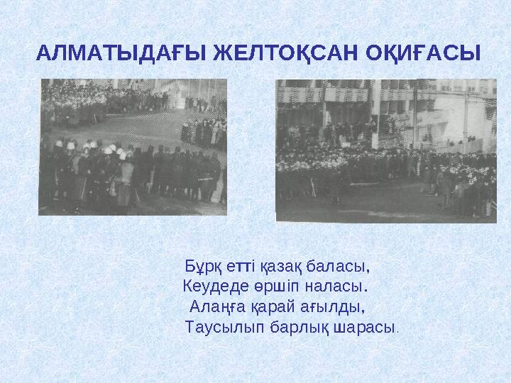 АЛМАТЫДАҒЫ ЖЕЛТОҚСАН ОҚИҒАСЫ Бұрқ етті қазақ баласы, Кеудеде өршіп наласы. Алаңға қарай ағылды, Таусылып барлық шарасы.