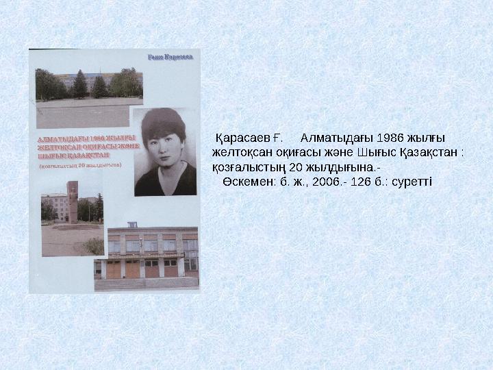 Қарасаев Ғ. Алматыдағы 1986 жылғы желтоқсан оқиғасы және Шығыс Қазақстан : қозғалыстың 20 жылдығына.- Өскемен: б. ж.,