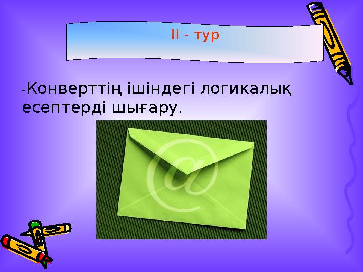 II - тур - Конверттің ішіндегі логикалық есептерді шығару.