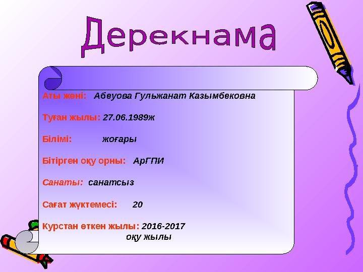 Аты жөні: Абеуова Гульжанат Казымбековна Туған жылы: 27.06.1989ж Білімі: жоғары Бітірген оқу орны: