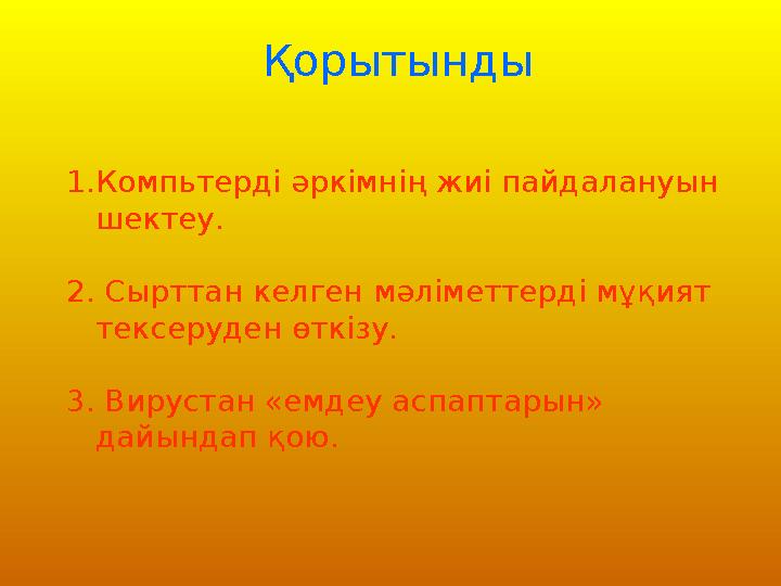 Қорытынды 1. Компьтерді әркімнің жиі пайдалануын шектеу. 2. Сырттан келген мәліметтерді мұқият тексеруден өткізу. 3. Вирустан