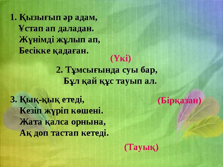 1. Қызығып әр адам, Ұстап ап даладан. Жүнімді жұлып ап, Бесікке қадаған. (Үкі) 2. Тұмсығынд
