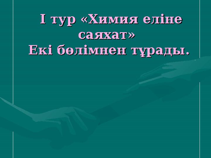 І тур «Химия еліне І тур «Химия еліне саяхат» саяхат» Екі бөлімнен тұрады.Екі бөлімнен тұрады.