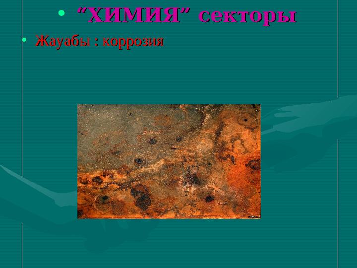 • “ “ХИМИЯ” секторыХИМИЯ” секторы •Жауабы : коррозияЖауабы : коррозия
