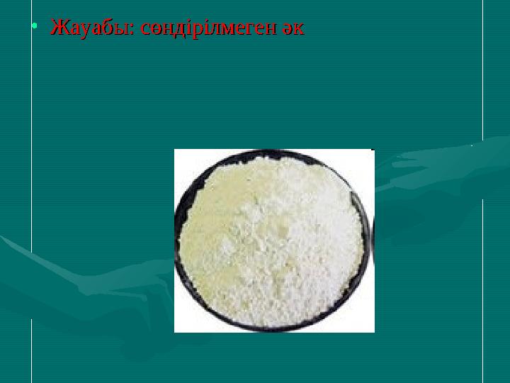 •Жауабы: сөндірілмеген әкЖауабы: сөндірілмеген әк