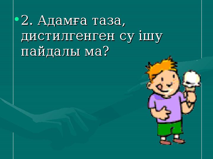•2. Адамға таза, 2. Адамға таза, дистилгенген су ішу дистилгенген су ішу пайдалы ма?пайдалы ма?