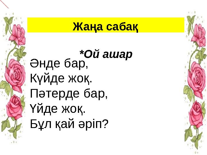 Жаңа сабақ *Ой ашар Әнде бар, Күйде жоқ. Пәтерде бар, Үйде жоқ. Бұл қай әріп?